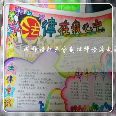 成都请财产分割律师咨询电话-房产分割律师咨询电话(今日推荐)